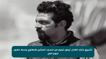 تشييع جنازة الفنان تيمور تيمور من مسجد المشير طنطاوي وسط حضور نجوم الفن